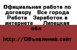 Официальная работа по договору - Все города Работа » Заработок в интернете   . Липецкая обл.